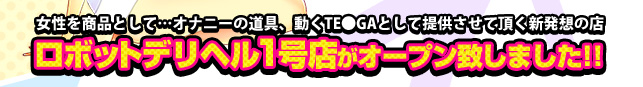 女性を商品として…オナニーの道具、動くTE●GAとして提供させて頂く新発送の店 ロボットデリヘル1号店がオープン致しました!!