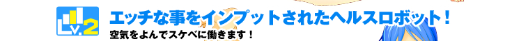 Lv.2 エッチな事をインプットされたヘルスロボット！空気をよんでスケベに働きます！